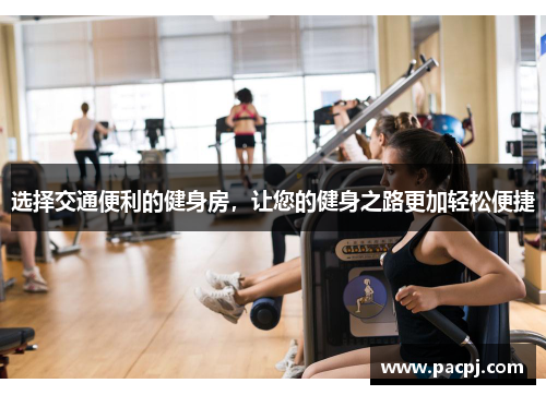 选择交通便利的健身房，让您的健身之路更加轻松便捷